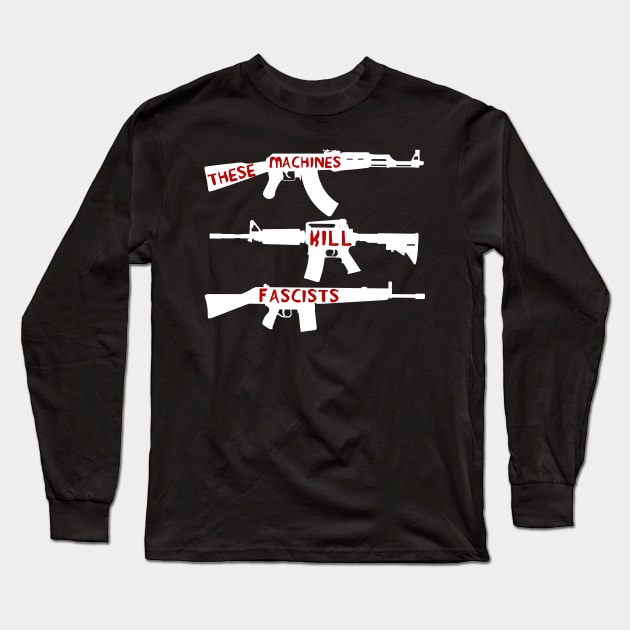 These Machines Kill Fascists - Firearms, Guns, Anti-Fascist, AK47, AR15, Antifa Long Sleeve T-Shirt by SpaceDogLaika